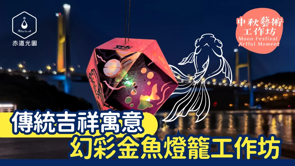 【馬灣中秋好去處】赤道光園「幻彩金魚燈籠」工作坊：傳統吉祥寓意與幾何光影藝術體驗
