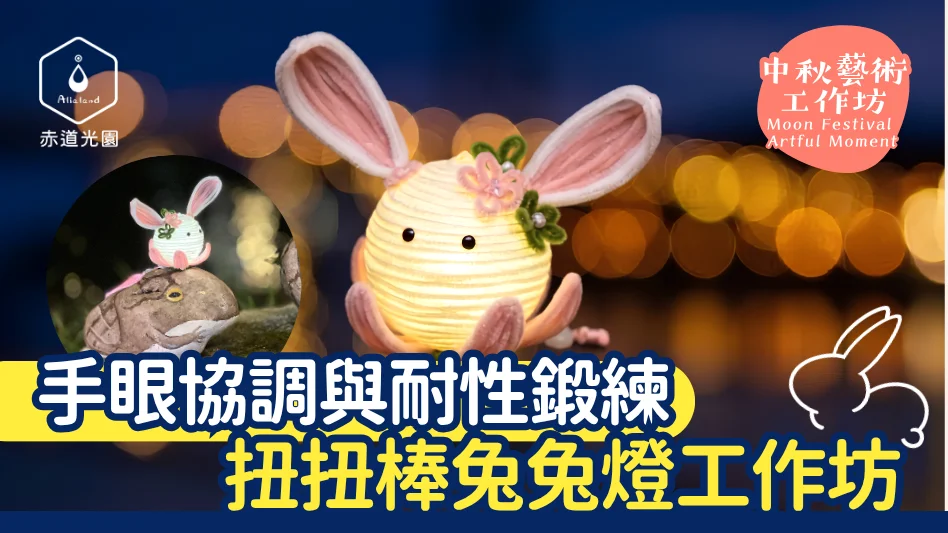 【2026中秋親子好去處】馬灣「扭扭棒兔兔燈」工作坊：培養6歲+孩子手眼協調與耐性的美學體驗