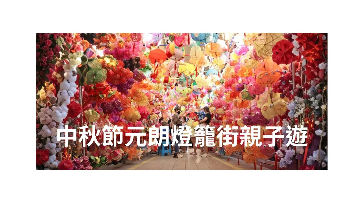 中秋節元朗燈籠街親子遊｜帶2-8歲小朋友感受傳統節日氣氛